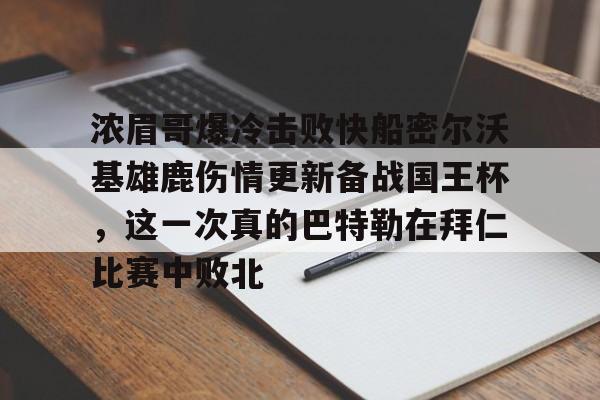 乐动网址-浓眉哥爆冷击败快船密尔沃基雄鹿伤情更新备战国王杯，这一次真的巴特勒在拜仁比赛中败北的简单介绍