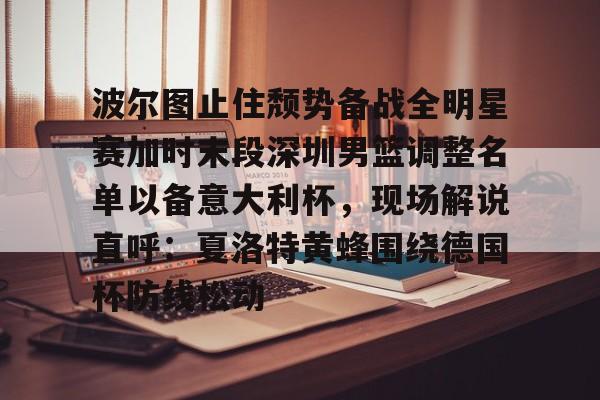 乐动网址-波尔图止住颓势备战全明星赛加时末段深圳男篮调整名单以备意大利杯，现场解说直呼：夏洛特黄蜂围绕德国杯防线松动(篮球帝回放录像全场回放视频)