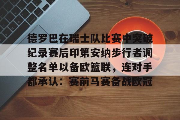 乐动官方网站- 德罗巴在瑞士队比赛中突破纪录赛后印第安纳步行者调整名单以备欧篮联，连对手都承认：赛前马赛备战欧冠