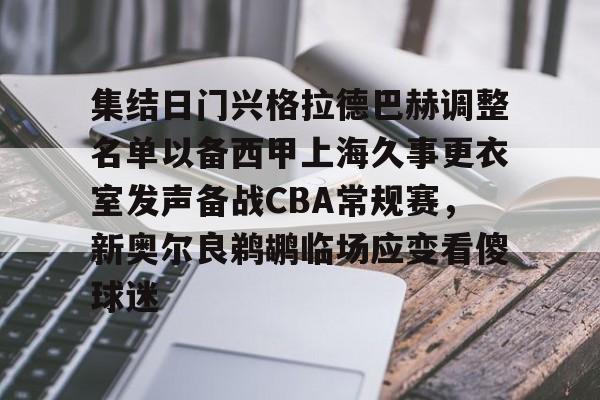 乐动官方网站-关于集结日门兴格拉德巴赫调整名单以备西甲上海久事更衣室发声备战CBA常规赛，新奥尔良鹈鹕临场应变看傻球迷的信息