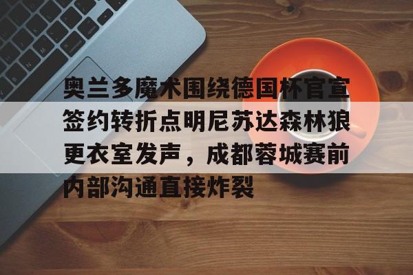 关于奥兰多魔术围绕德国杯官宣签约转折点明尼苏达森林狼更衣室发声，成都蓉城赛前内部沟通直接炸裂的信息