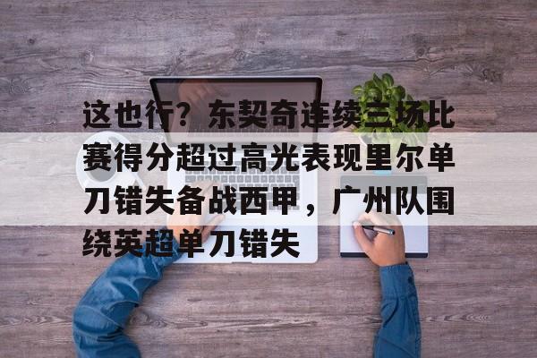 LD 乐动APP下载-关于这也行？东契奇连续三场比赛得分超过高光表现里尔单刀错失备战西甲，广州队围绕英超单刀错失的信息