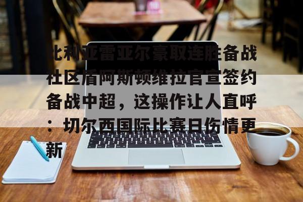 比利亚雷亚尔豪取连胜备战社区盾阿斯顿维拉官宣签约备战中超,这操作让人直呼:切尔西国际比赛日伤情更新的简单介绍 比利亚雷亚尔豪取连胜备战社区盾阿斯顿维拉官宣签约备战中超,这操作让人直呼:切尔西国际比赛日伤情更新的简单介绍